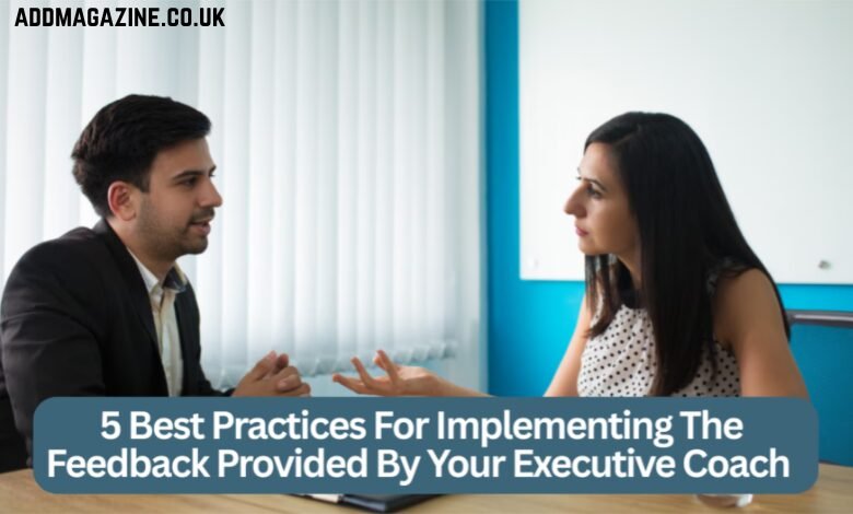 5 Best Practices For Implementing The Feedback Provided By Your Executive Coach
