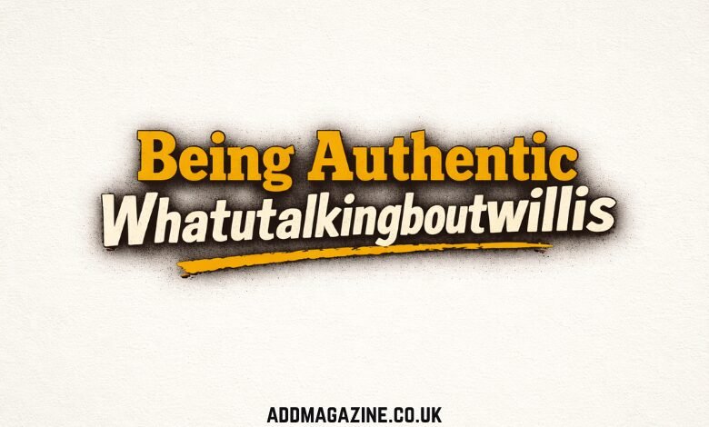 Being Authentic Whatutalkingboutwillis